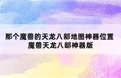 那个魔兽的天龙八部地图神器位置 魔兽天龙八部神器版